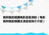我和我的祖国电影是谁演的（电影我和我的祖国主演是谁简介介绍）