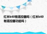 红米k40有遥控器吗（红米k40有遥控器功能吗）