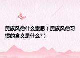 民族风俗什么意思（民族风俗习惯的含义是什么?）