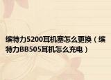 缤特力5200耳机塞怎么更换（缤特力BB505耳机怎么充电）