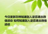 今日更新怎样知道别人是否退出微信运动 如何知道别人是否退出微信运动