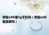 荣耀x40i是5g手机吗（荣耀x40i是直屏吗）