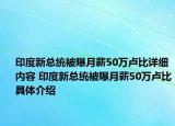 印度新总统被曝月薪50万卢比详细内容 印度新总统被曝月薪50万卢比具体介绍