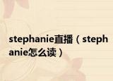 stephanie直播（stephanie怎么读）