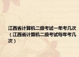江西省计算机二级考试一年考几次（江西省计算机二级考试每年考几次）