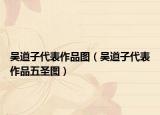 吴道子代表作品图（吴道子代表作品五圣图）