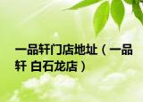 一品轩门店地址（一品轩 白石龙店）