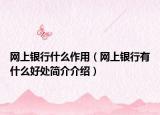 网上银行什么作用（网上银行有什么好处简介介绍）