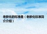 老龄化的标准是（老龄化标准简介介绍）
