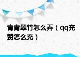 青青翠竹怎么弄（qq充赞怎么充）