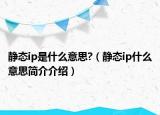 静态ip是什么意思?（静态ip什么意思简介介绍）