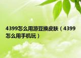 4399怎么用游豆换皮肤（4399怎么用手机玩）