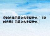 穿越火线的英文名字是什么（《穿越火线》的英文名字是什么）