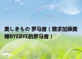 美しきもの 罗马音（跪求加藤美穂BYEBYE的罗马音）