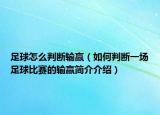 足球怎么判断输赢（如何判断一场足球比赛的输赢简介介绍）