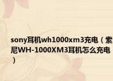 sony耳机wh1000xm3充电（索尼WH-1000XM3耳机怎么充电）