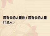 没有头的人是谁（没有头的人是什么人）
