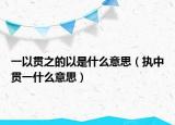 一以贯之的以是什么意思（执中贯一什么意思）
