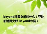 beyond跳舞女郎叫什么（亚拉伯跳舞女郎 Beyond专辑）