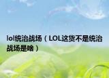 lol统治战场（LOL这货不是统治战场是啥）