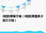 0的阶乘等于啥（0的阶乘是多少简介介绍）