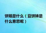 饼姐是什么（豆饼妹是什么意思呢）