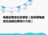 电脑设置定位在哪里（如何用电脑定位当前位置简介介绍）