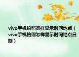 vivo手机拍照怎样显示时间地点（vivo手机拍照怎样显示时间地点日期）