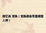 顾忆春 常熟（常熟顾春芳是哪里人啊）