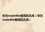 华为mate40e有耳机孔吗（华为mate40e有耳机孔吗）