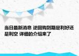 当日最新消息 逆回购到期是利好还是利空 详细的介绍来了