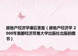 房地产经济学课后答案（房地产经济学 2008年首都经济贸易大学出版社出版的图书）
