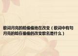 歌词月亮的脸偷偷地在改变（歌词中有句月亮的脸在偷偷的改变歌名是什么）