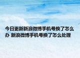 今日更新新浪微博手机号换了怎么办 新浪微博手机号换了怎么处理