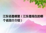 江东省是哪里（江东是现在的哪个省简介介绍）