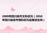 2009年四川高考文科状元（2010年四川省高考理科状元是复读生吗）
