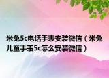米兔5c电话手表安装微信（米兔儿童手表5c怎么安装微信）