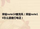 荣耀note10麦克风（荣耀note10怎么语音打电话）