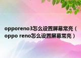 opporeno3怎么设置屏幕常亮（oppo reno怎么设置屏幕常亮）