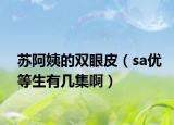 苏阿姨的双眼皮（sa优等生有几集啊）