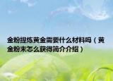 金粉提炼黄金需要什么材料吗（黄金粉末怎么获得简介介绍）