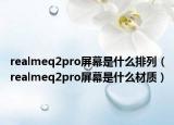 realmeq2pro屏幕是什么排列（realmeq2pro屏幕是什么材质）