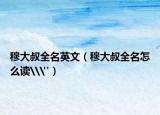 穆大叔全名英文（穆大叔全名怎么读\