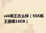 ssk飚王怎么样（SSK飚王魔蝶16GB）
