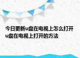 今日更新u盘在电视上怎么打开 u盘在电视上打开的方法