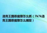 洛克王国恶魔狼怎么抓（7k7k洛克王国恶魔狼怎么捕捉）