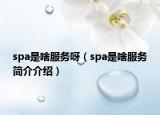 spa是啥服务呀（spa是啥服务简介介绍）