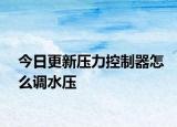 今日更新压力控制器怎么调水压