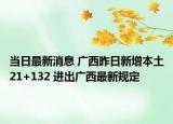 当日最新消息 广西昨日新增本土21+132 进出广西最新规定