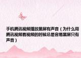 手机腾讯视频播放黑屏有声音（为什么用腾讯视频看视频的时候总是容易黑屏只有声音）